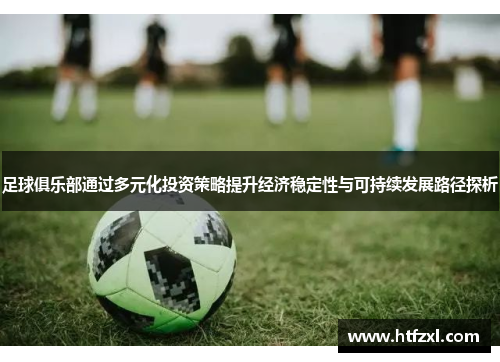 足球俱乐部通过多元化投资策略提升经济稳定性与可持续发展路径探析