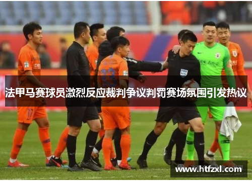 法甲马赛球员激烈反应裁判争议判罚赛场氛围引发热议