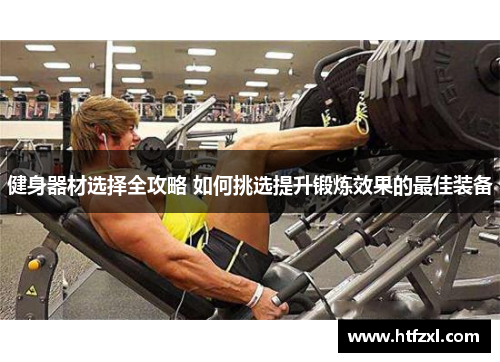 健身器材选择全攻略 如何挑选提升锻炼效果的最佳装备