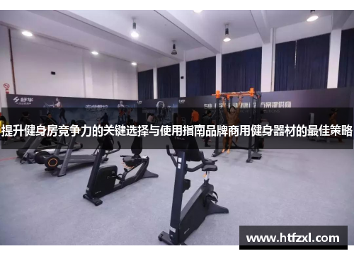 提升健身房竞争力的关键选择与使用指南品牌商用健身器材的最佳策略