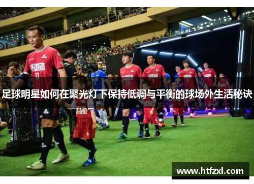 足球明星如何在聚光灯下保持低调与平衡的球场外生活秘诀