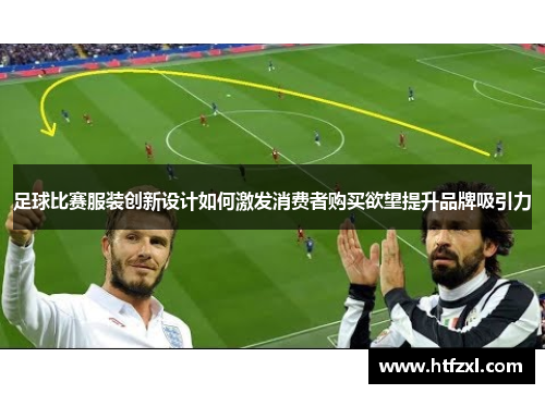 足球比赛服装创新设计如何激发消费者购买欲望提升品牌吸引力