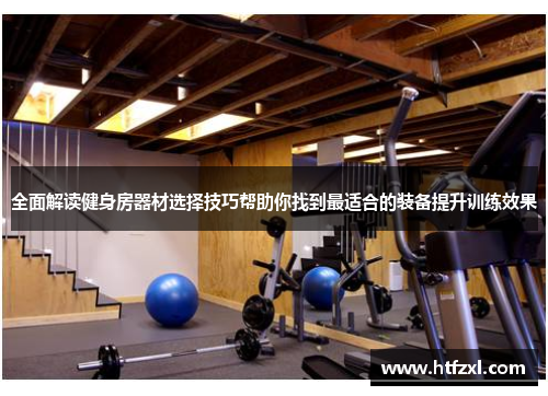全面解读健身房器材选择技巧帮助你找到最适合的装备提升训练效果