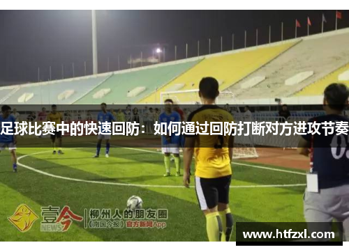 足球比赛中的快速回防：如何通过回防打断对方进攻节奏